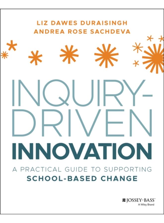 Inquiry-Driven Innovation : A Practical Guide to Supporting School-Based Change 