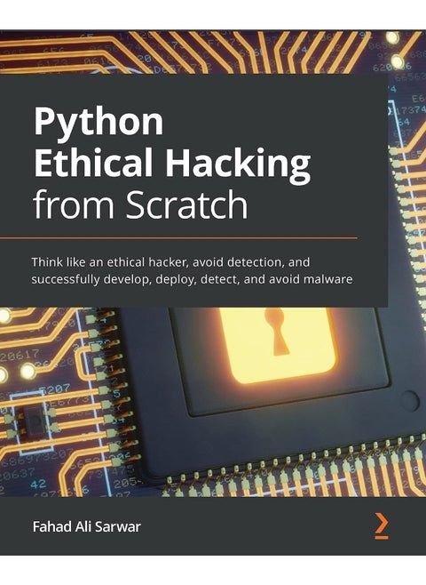 Packt Python Ethical Hacking from Scratch: Think like an ethical hacker, avoid detection, and successfully develop, deploy, detect, and avoid malware