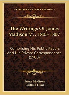 The Writings Of James Madison V7 18031807 Comprising His Public Papers And His Private Correspond 