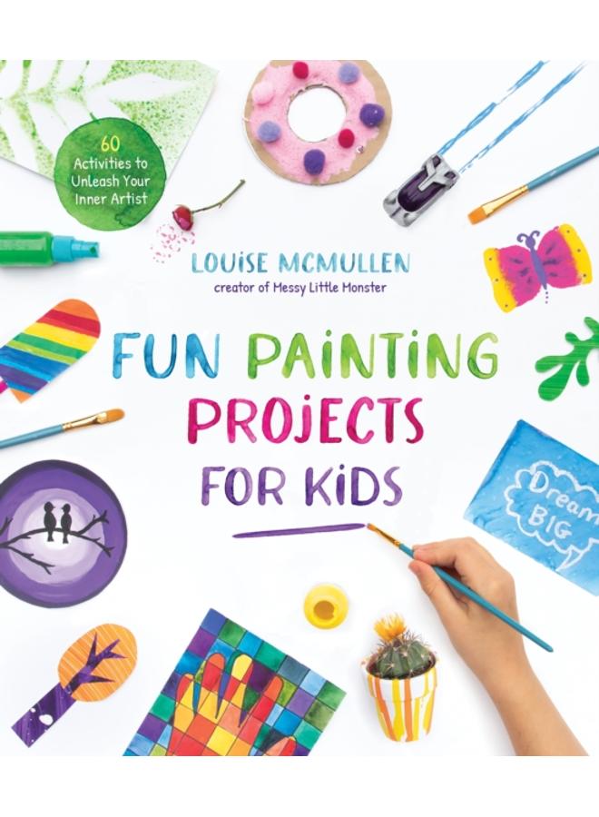 Fun Painting Projects for Kids : 60 Activities to Unleash Your Inner Artist 