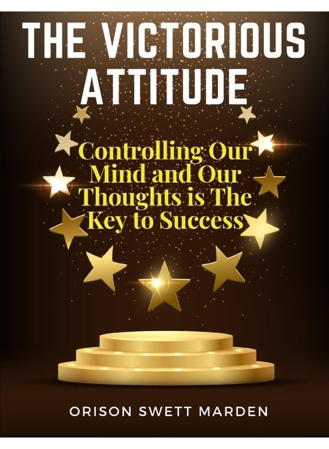 The Victorious Attitude: Controlling Our Mind and Our Thoughts is The Key to Success