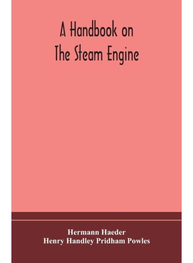 A handbook on the steam engine with especial reference to small and medium sized engines for the use of engine makers mechanical draughtsmen engineering students and users of steam power - Paperback