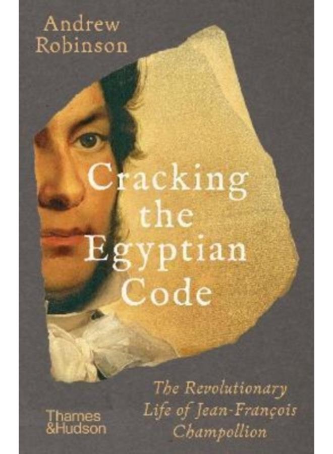 Cracking the Egyptian Code : The Revolutionary Life of Jean-Francois Champollion 