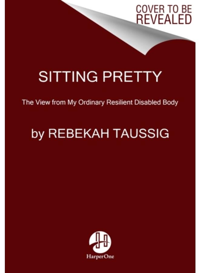 Sitting Pretty : The View from My Ordinary Resilient Disabled Body 
