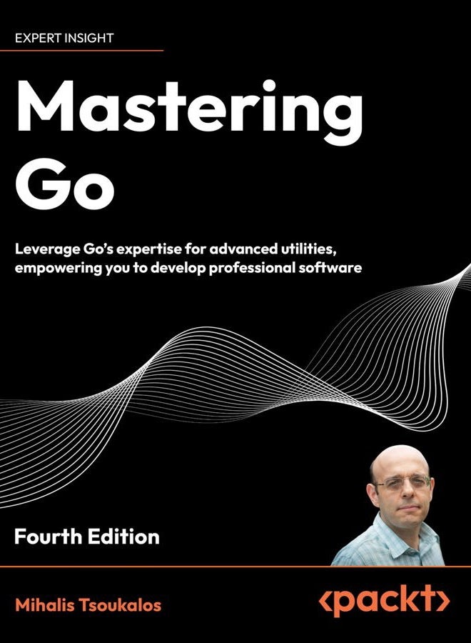 Mastering Go - Fourth Edition: Leverage Go's expertise for advanced utilities, empowering you to develop professional software