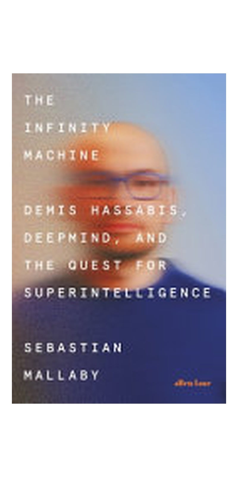 The Infinity Machine: Demis Hassabis, Deepmind and the Quest for Superintelligence
