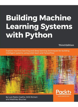 Packt Building Machine Learning Systems with Python - Third Edition: Explore machine learning and deep learning techniques for building intelligent systems using scikit-learn and TensorFlow