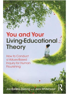 You and Your Living-Educational Theory: How to Conduct a Values-Based Inquiry for Human Flourishing 