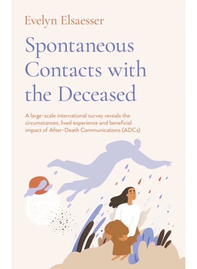 Spontaneous Contacts with the Deceased A large scale international survey reveals the circumstances lived experience and beneficial imp - Paperback