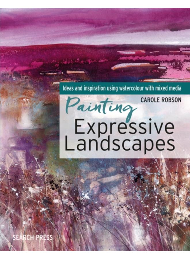 Painting Expressive Landscapes : Ideas and Inspiration Using Watercolour with Mixed Media 