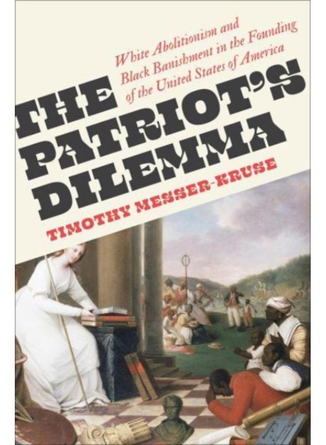 The Patriots' Dilemma : White Abolitionism and Black Banishment in the Founding of the United States of America 