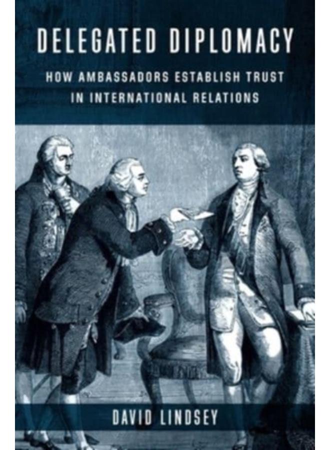 Delegated Diplomacy : How Ambassadors Establish Trust in International Relations