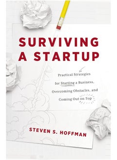 Surviving a Startup: Practical Strategies for Starting a Business, Overcoming Obstacles, and Coming Out on Top