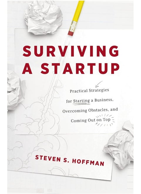 Surviving a Startup: Practical Strategies for Starting a Business, Overcoming Obstacles, and Coming Out on Top