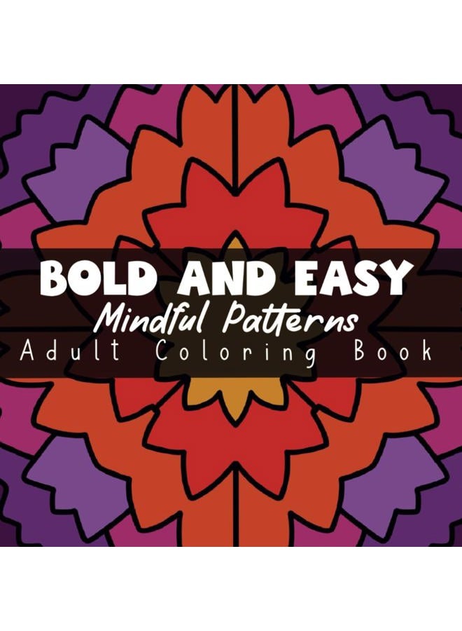 Bold and Easy Mindful Patterns Adult Coloring Book: A Variety of 50 Large Print Designs for a Stress Free Experience (Bold and Easy Mindful Patterns Coloring Experience)