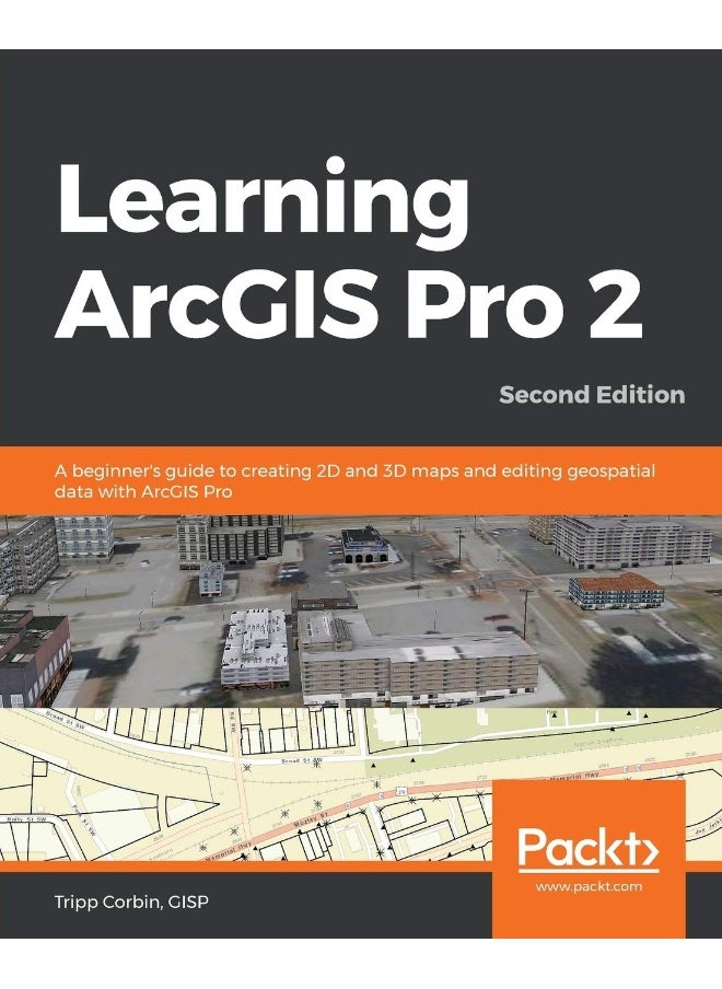 Learning ArcGIS Pro 2 - Second Edition: A beginner's guide to creating 2D and 3D maps and editing geospatial data with ArcGIS Pro 