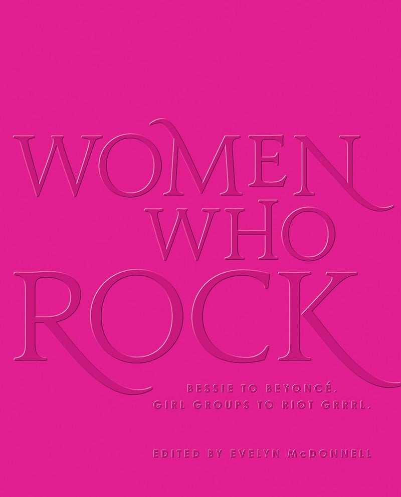 Women Who Rock: Bessie to Beyonce. Girl Groups to Riot Grrrl. 