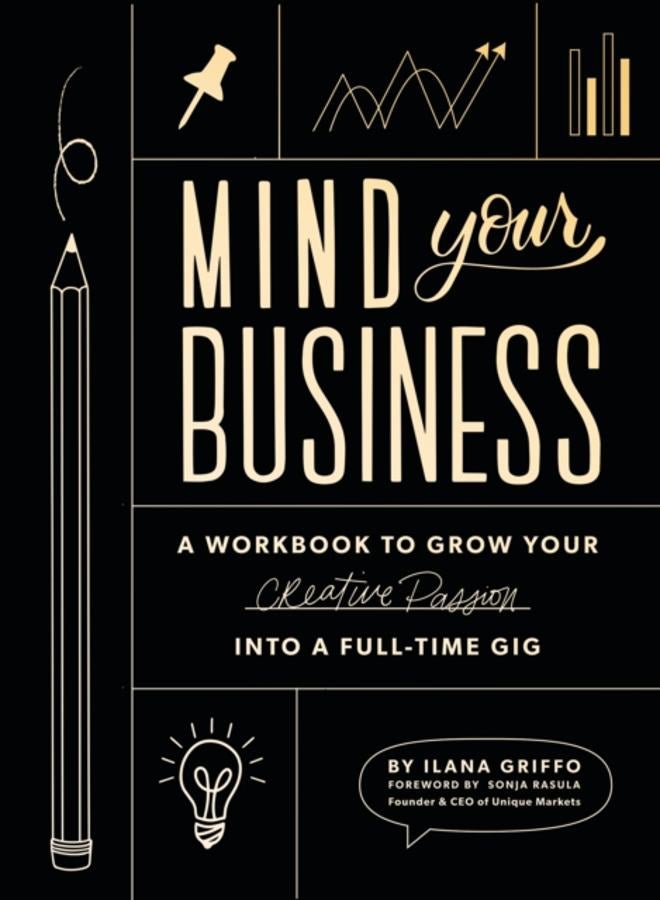 Mind Your Business : A Workbook to Grow Your Creative Passion Into a Full-time Gig 