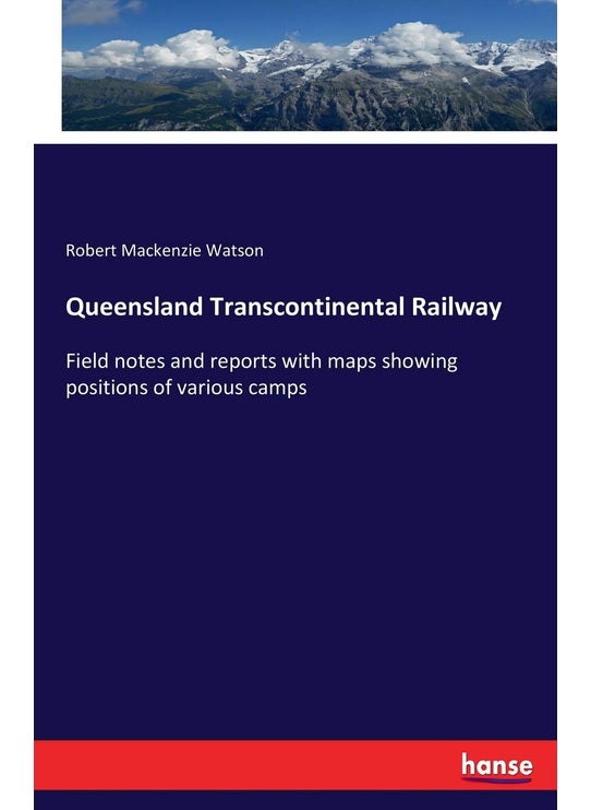 Queensland Transcontinental Railway: Field notes and reports with maps showing positions of various camps
