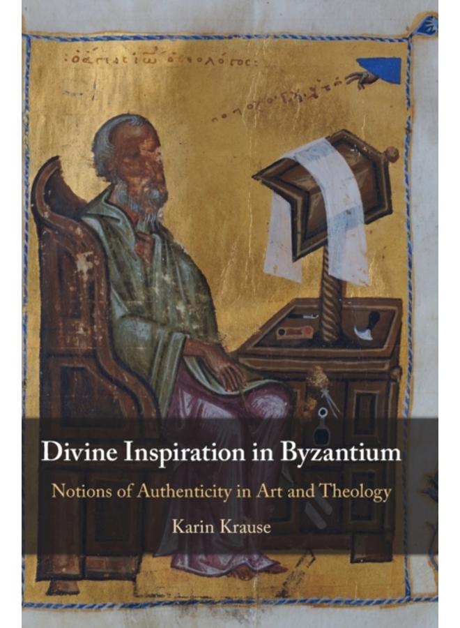 Divine Inspiration in Byzantium : Notions of Authenticity in Art and Theology 