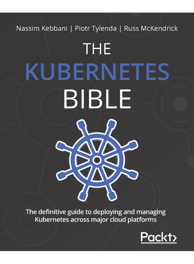 The Kubernetes Bible: The definitive guide to deploying and managing Kubernetes across major cloud platforms