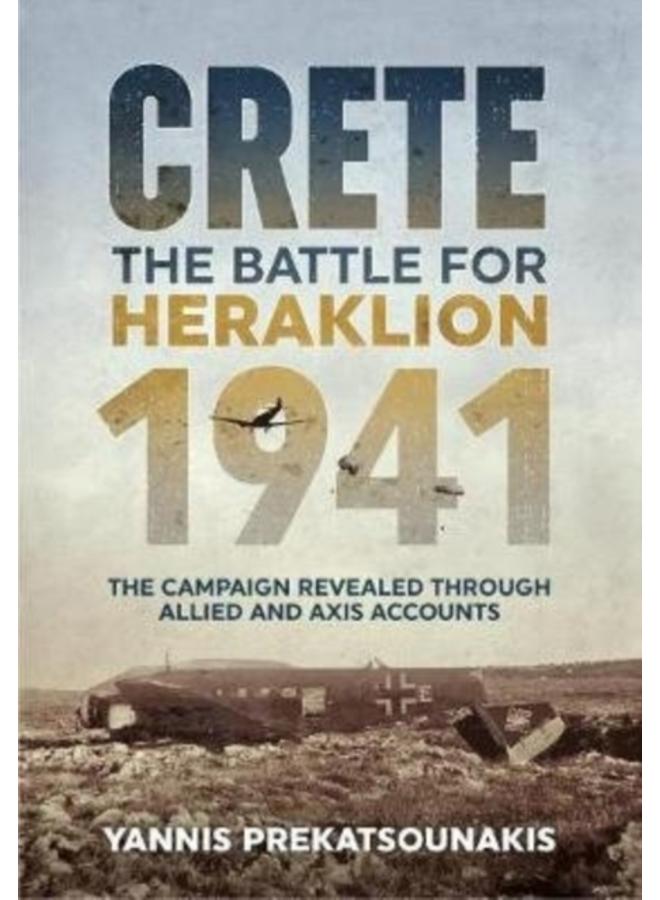 The Battle for Heraklion. Crete 1941 : The Campaign Revealed Through Allied and Axis Accounts