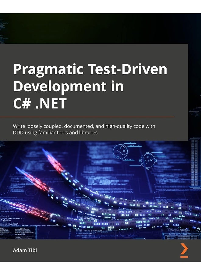 Pragmatic Test-Driven Development in C# and .NET: Write loosely coupled, documented, and high-quality code with DDD using familiar tools and libraries