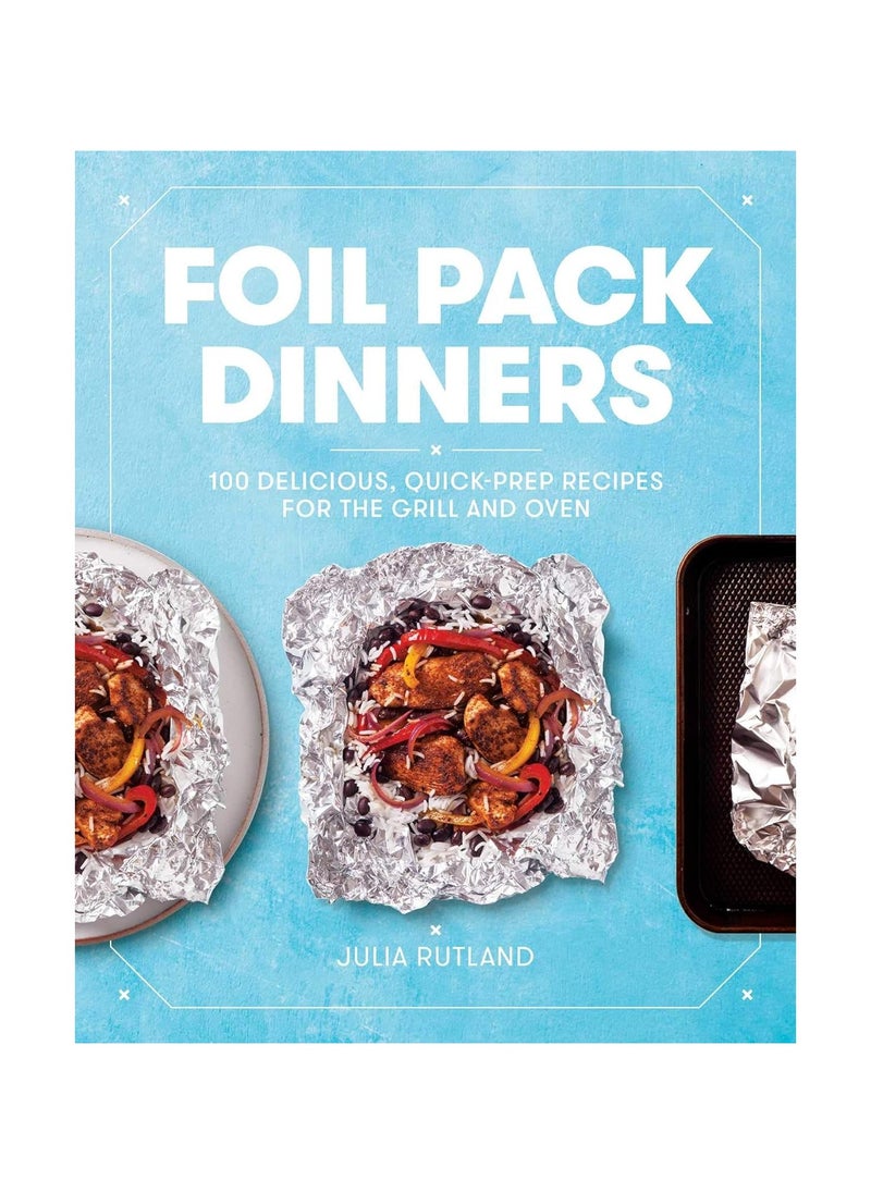 Foil Pack Dinners  100 Delicious QuickPrep Recipes for the Grill and Oven a Cookbook 