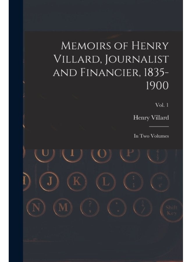 Memoirs of Henry Villard Journalist and Financier 1835 1900 in Two Volumes vol 1 - Paperback