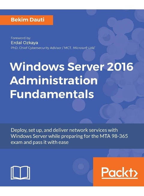 Windows Server 2016 Administration Fundamentals: Deploy, set up, and deliver network services with Windows Server while preparing for the MTA 98-365 exam and pass it with ease