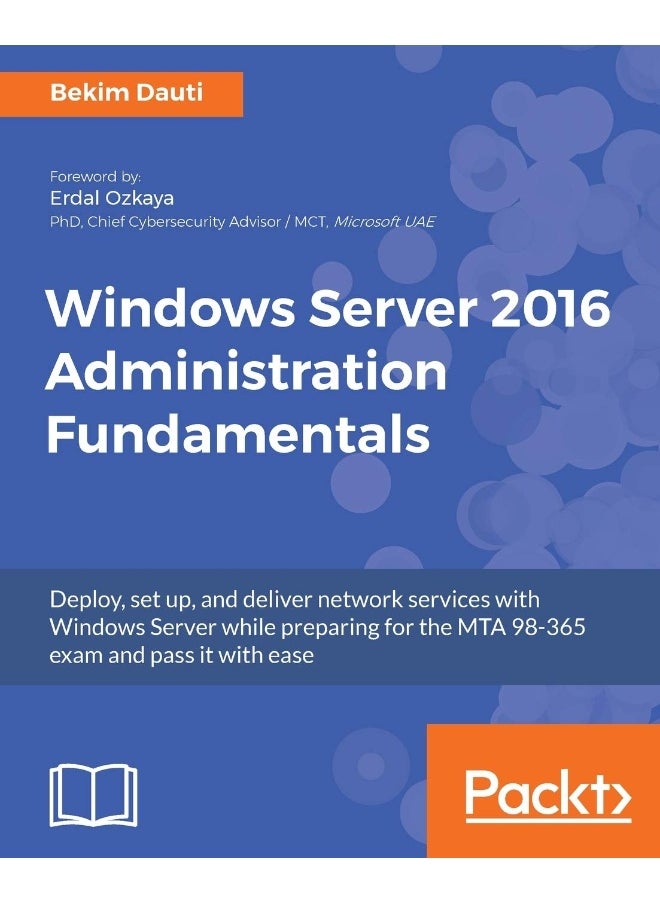 Windows Server 2016 Administration Fundamentals: Deploy, set up, and deliver network services with Windows Server while preparing for the MTA 98-365 exam and pass it with ease 