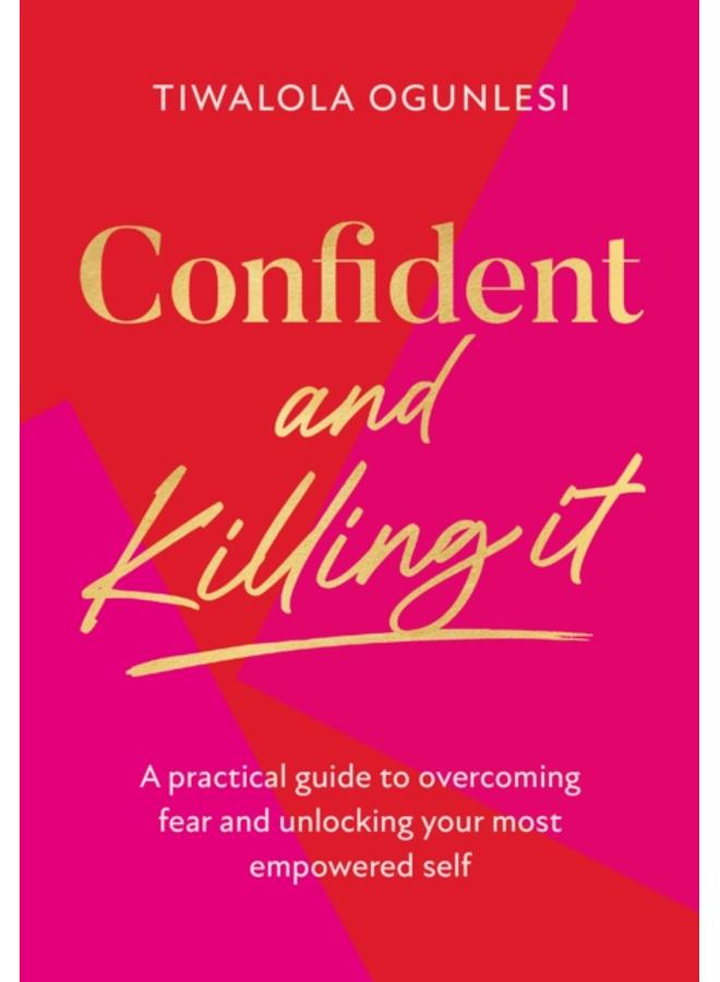 Confident and Killing It : A Practical Guide to Overcoming Fear and Unlocking Your Most Empowered Self 