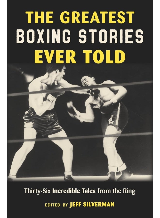 The Greatest Boxing Stories Ever Told: Thirty-Six Incredible Tales from the Ring 