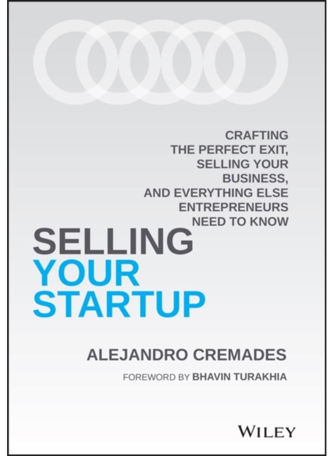 Selling Your Startup : Crafting the Perfect Exit, Selling Your Business, and Everything Else Entrepreneurs Need to Know 