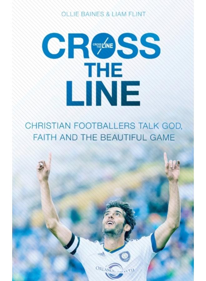Cross the Line : Christian Footballers Talk God, Faith And The Beautiful Game 