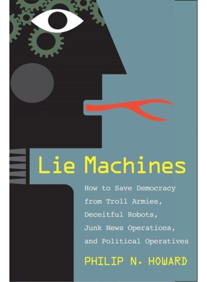 Lie Machines : How to Save Democracy from Troll Armies, Deceitful Robots, Junk News Operations, and Political Operatives 
