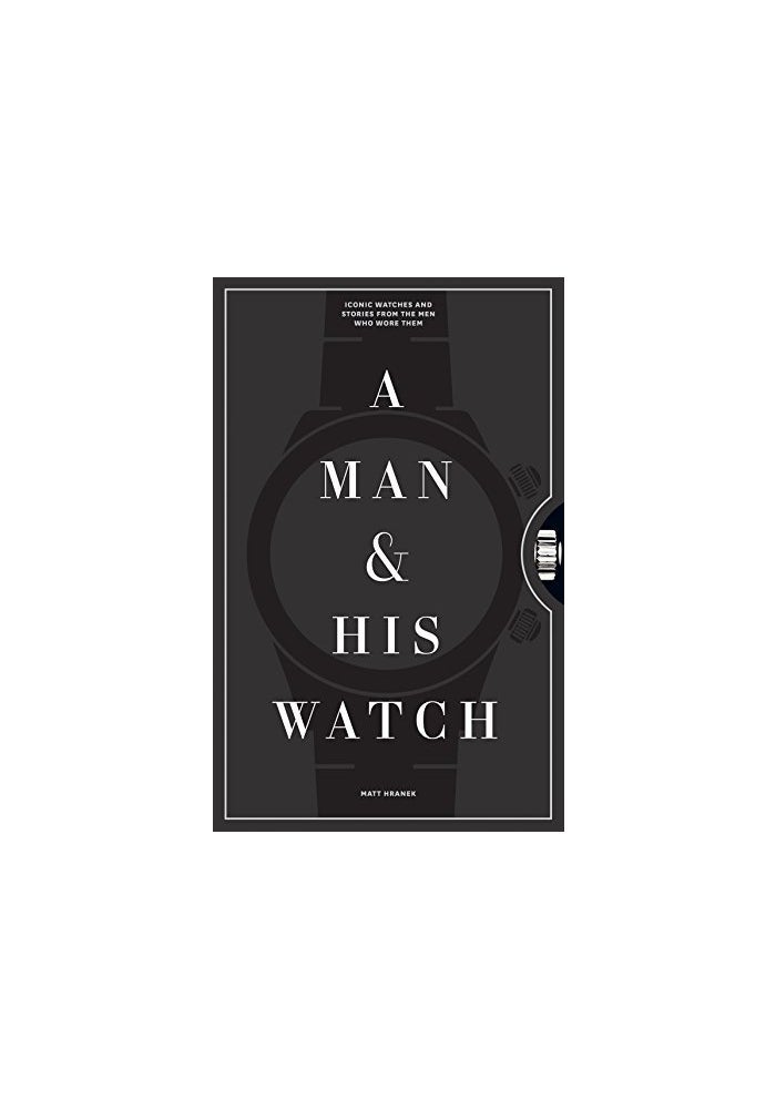 A Man & His Watch: Iconic Watches and Stories from the Men Who Wore Them