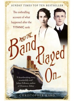 And the Band Played On: The enthralling account of what happened after the Titanic sank : The enthralling account of what happened after the Titanic sank
