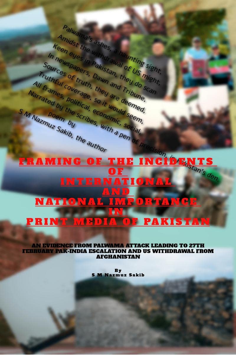 FRAMING OF THE INCIDENTS OF INTERNATIONAL AND NATIONAL IMPORTANCE IN PRINT MEDIA OF PAKISTAN : AN EVIDENCE FROM PALWAMA ATTACK LEADING TO 27TH ... ESCALATION AND US WITHDRAWAL FROM AFGHANISTAN 