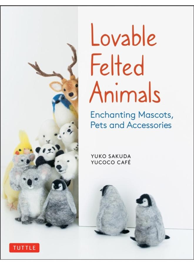 Lovable Felted Animals : Enchanting Mascots, Pets and Accessories