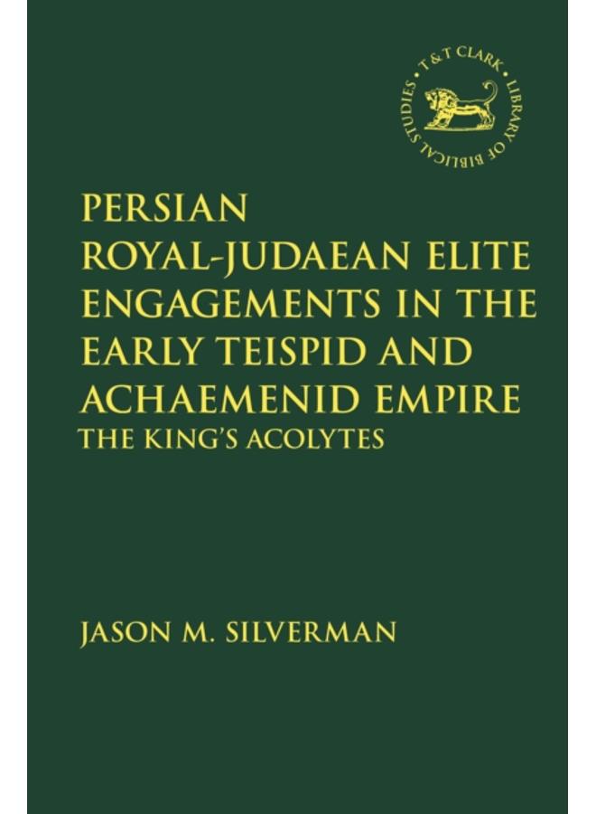 Persian Royal???Judaean Elite Engagements in the Early Teispid and Achaemenid Empire : The King's Acolytes 