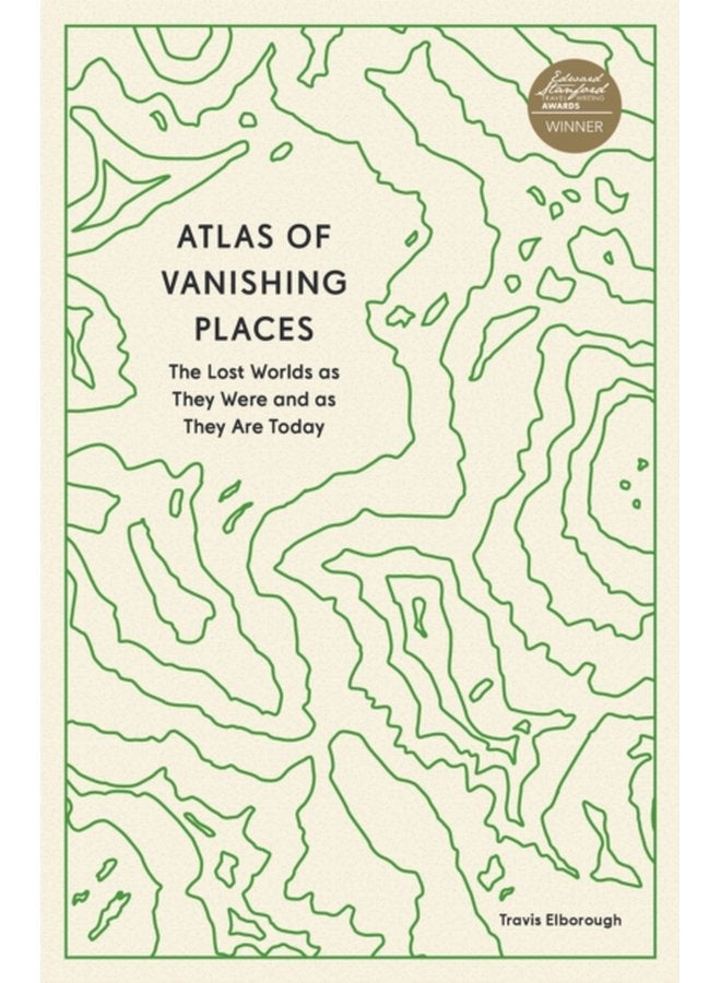Atlas of Vanishing Places : The Lost Worlds as They Were and as They Are Today (Unexpected Atlases)