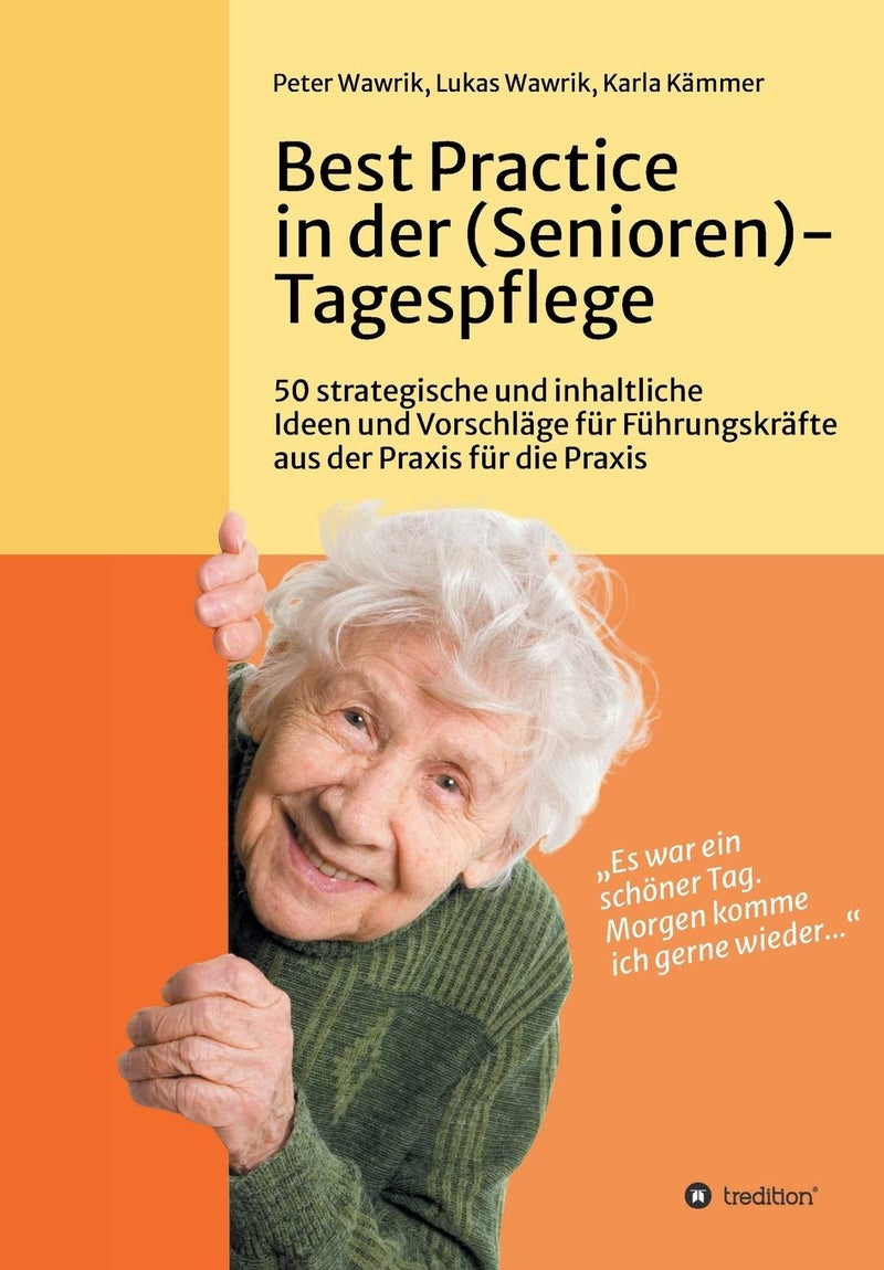 Best Practice in der (Senioren-)Tagespflege: 50 strategische und inhaltliche Ideen und Vorschläge für Führungskräfte aus der Praxis für die Praxis in der (Senioren-)Tagespflege 