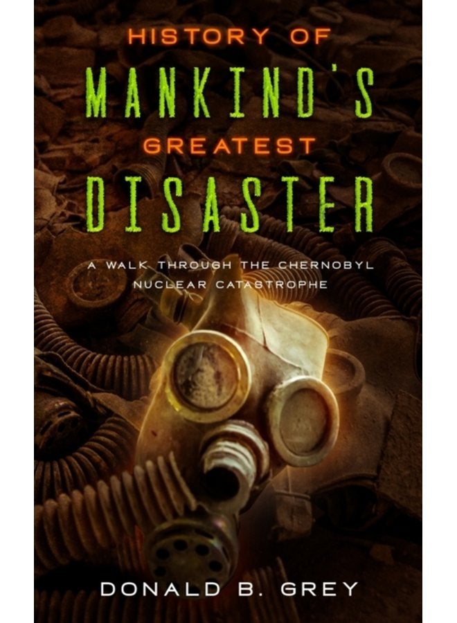 History Of Mankind s Greatest Disaster A Walk Through The Chernobyl Nuclear Catastrophe - Paperback