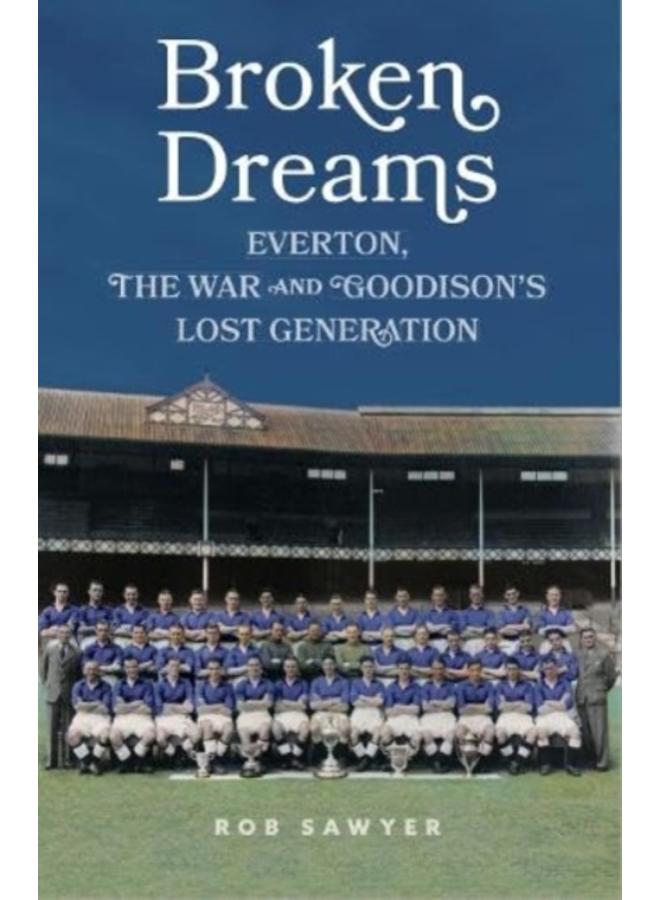 Broken Dreams : Everton, The War & Goodison???s Lost Generation 