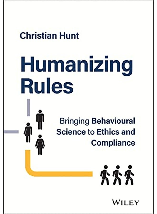 Humanizing Rules Bringing Behavioural Science To Ethics And Compliance By Hunt, C Hardcover