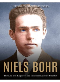 Niels Bohr: The Life and Legacy of the Influential Atomic Scie 