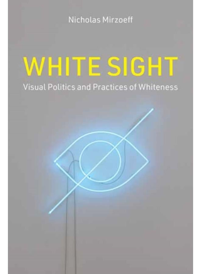 White Sight : Visual Politics and Practices of Whiteness 