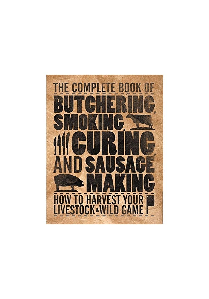 The Complete Book of Butchering, Smoking, Curing, and Sausage Making: How to Harvest Your Livestock & Wild Game