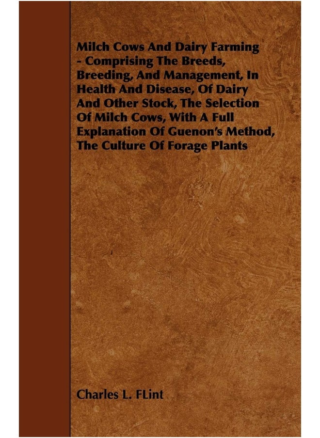 Milch Cows and Dairy Farming - Comprising the Breeds, Breeding, and Management, in Health and Disease, of Dairy and Other Stock, the Selection of Milc 